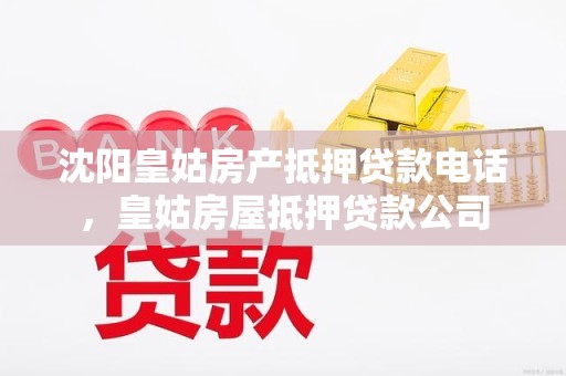 沈阳皇姑房产抵押贷款电话，皇姑房屋抵押贷款公司