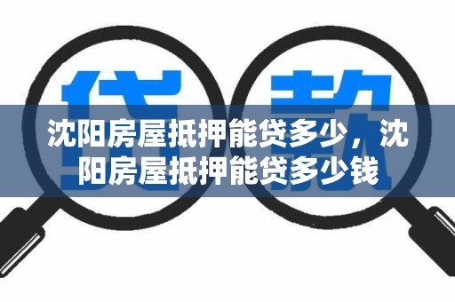沈阳房屋抵押能贷多少,沈阳房屋抵押能贷多少钱