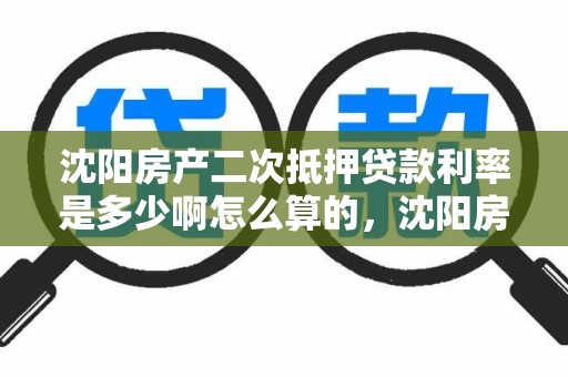 沈阳房产二次抵押贷款利率是多少啊怎么算的，沈阳房产二次抵押贷款利率是多少啊怎么算的呀