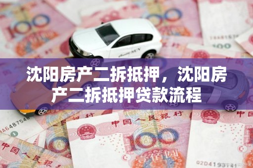 沈阳房产二拆抵押，沈阳房产二拆抵押贷款流程