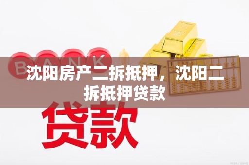 沈阳房产二拆抵押,沈阳二拆抵押贷款