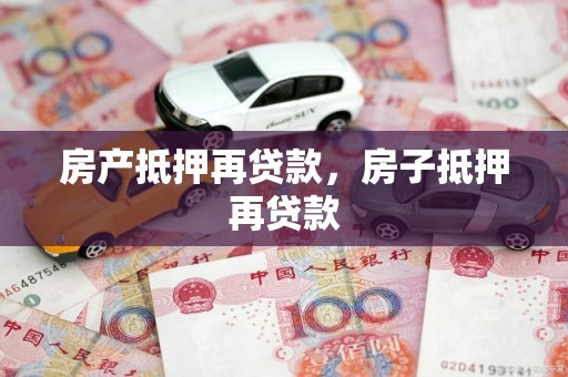 房产抵押再贷款,房子抵押再贷款