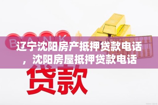 辽宁沈阳房产抵押贷款电话，沈阳房屋抵押贷款电话