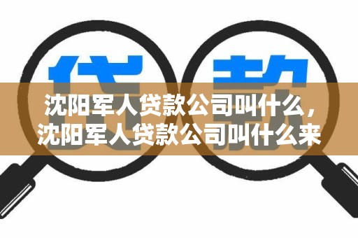 沈阳军人贷款公司叫什么，沈阳军人贷款公司叫什么来着