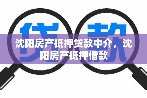 沈阳房产抵押贷款中介，沈阳房产抵押借款