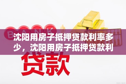 沈阳用房子抵押贷款利率多少，沈阳用房子抵押贷款利率多少合适