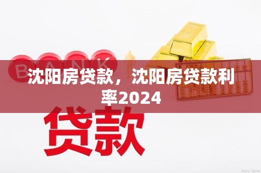 沈阳房贷款，沈阳房贷款利率2024