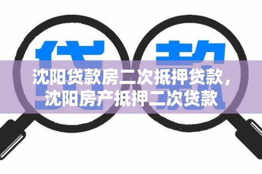 沈阳贷款房二次抵押贷款，沈阳房产抵押二次贷款