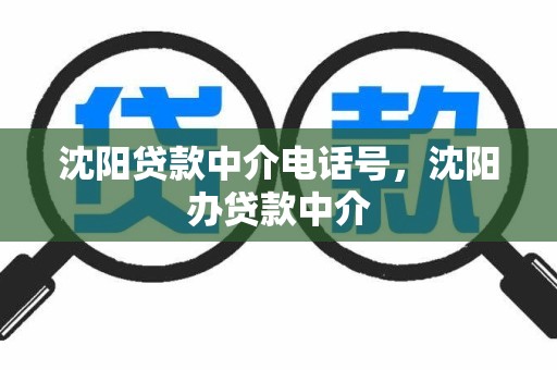 沈阳贷款中介电话号，沈阳办贷款中介