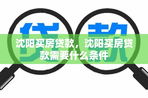沈阳买房贷款，沈阳买房贷款需要什么条件