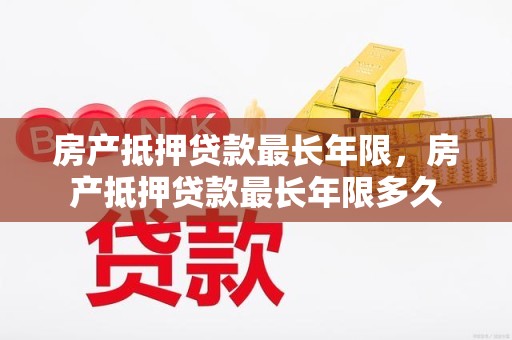 房产抵押贷款最长年限，房产抵押贷款最长年限多久