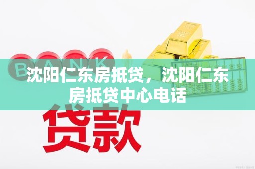 沈阳仁东房抵贷，沈阳仁东房抵贷中心电话