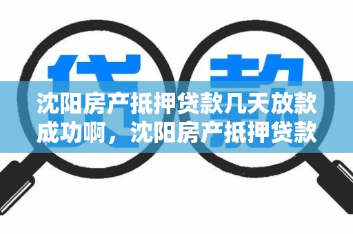沈阳房产抵押贷款几天放款成功啊，沈阳房产抵押贷款几天放款成功啊多少钱