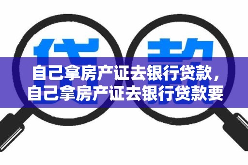 自己拿房产证去银行贷款，自己拿房产证去银行贷款要多久