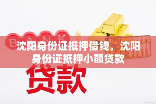 沈阳身份证抵押借钱，沈阳身份证抵押小额贷款