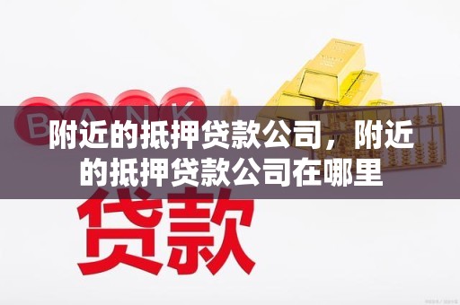 附近的抵押贷款公司，附近的抵押贷款公司在哪里