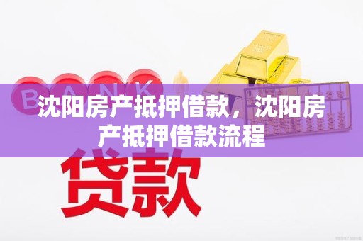 沈阳房产抵押借款，沈阳房产抵押借款流程