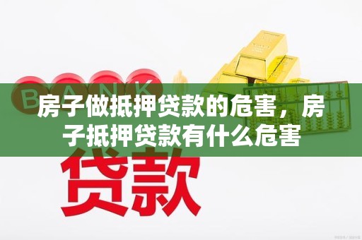 房子做抵押贷款的危害，房子抵押贷款有什么危害