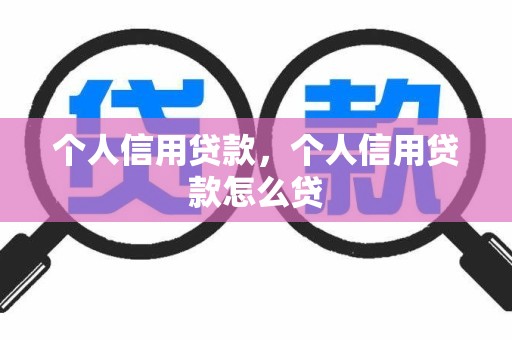 个人信用贷款，个人信用贷款怎么贷