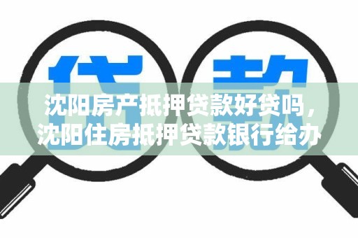 沈阳房产抵押贷款好贷吗,沈阳住房抵押贷款银行给办吗 沈阳房产抵押贷款好贷吗,沈阳住房抵押贷款银行给办吗