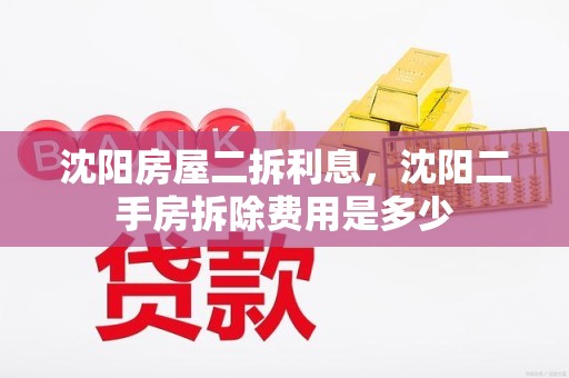 沈阳房屋二拆利息，沈阳二手房拆除费用是多少