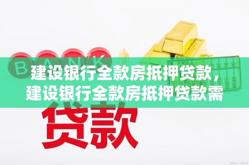 建设银行全款房抵押贷款,建设银行全款房抵押贷款需要押房产证吗